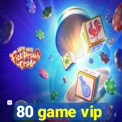 80 game vip